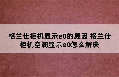 格兰仕柜机显示e0的原因 格兰仕柜机空调显示e0怎么解决